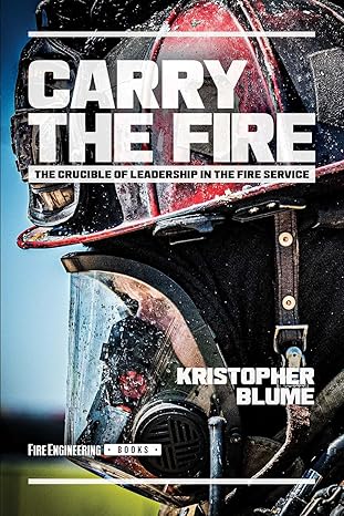 Carry the Fire: The Crucible of Leadership in the Fire Service